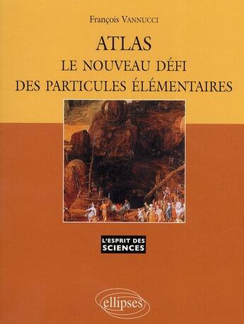 Couverture du livre « Atlas ; le nouveau défi des particules élémentaires » de Francois Vannucci aux éditions Ellipses
