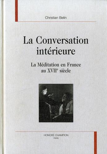 Couverture du livre « La conversation intérieure ; la méditation en France au XVIIe siècle » de Christian Belin aux éditions Honore Champion