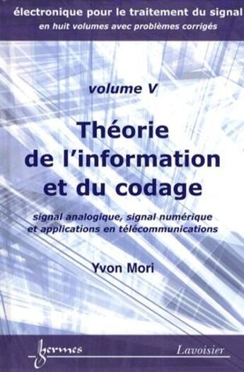 Couverture du livre « Électronique pour le traitement du signal Tome 5 ; theorie de l'information et du codage ; signal analogique, signal numérique et applications en télécommunications » de Yvon Mori aux éditions Hermes Science Publications