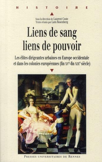 Couverture du livre « Liens de sang, liens de pouvoir ; les élites dirigeantes urbaines en Europe occidentale et dans les colonies européennes (fin XV-fin XIX siècle) » de Lara Rosenberg et Laurent Coste aux éditions Pu De Rennes