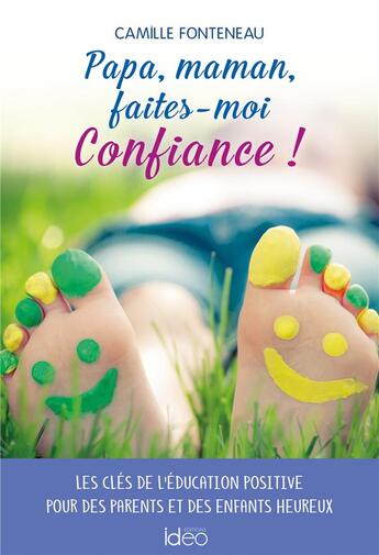 Couverture du livre « Papa, maman, faites-moi confiance ! les clés de l'éducation positive pour des parents et des enfants heureux » de Camille Fonteneau aux éditions Ideo