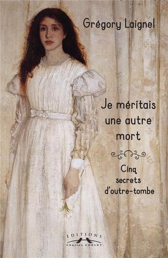 Couverture du livre « Je méritais une autre mort : cinq secrets d'outre-tombe » de Gregory Laignel aux éditions Charles Corlet