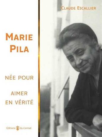 Couverture du livre « Marie Pila ; née pour aimer en vérité » de Claude Escallier aux éditions Carmel