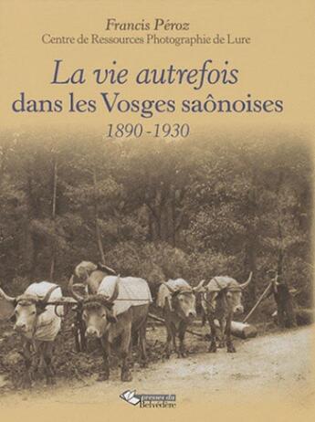 Couverture du livre « La vie autrefois dans les Vosges saônoises ; 1890-1930 » de Francis Peroz aux éditions Editions Du Belvedere