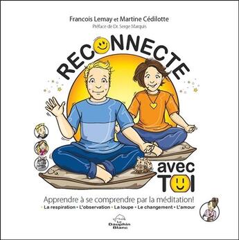 Couverture du livre « Reconnecte avec toi ; apprendre à se comprendre par la méditation » de Francois Lemay et Martine Cedilotte aux éditions Dauphin Blanc