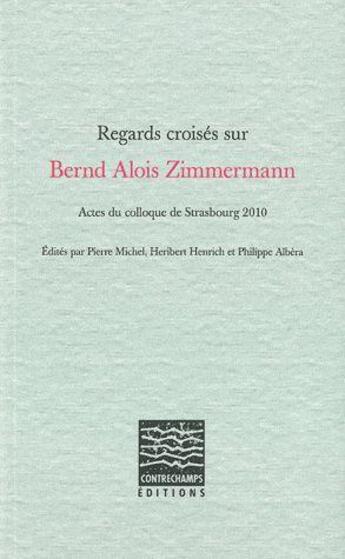 Couverture du livre « Regards croises sur bernd alois zimmermann - actes du colloque de strasbourg 2010 » de  aux éditions Contrechamps