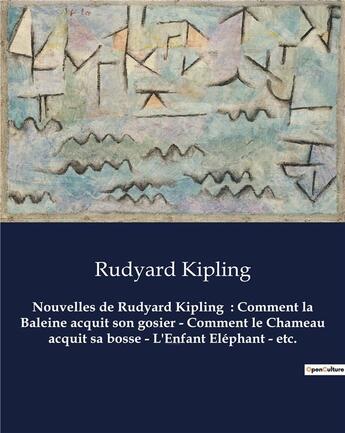 Couverture du livre « Nouvelles de Rudyard Kipling : Comment la Baleine acquit son gosier - Comment le Chameau acquit sa bosse - L'Enfant Eléphant - etc. : Un recueil de nouvelles de Rudyard Kipling » de Rudyard Kipling aux éditions Culturea