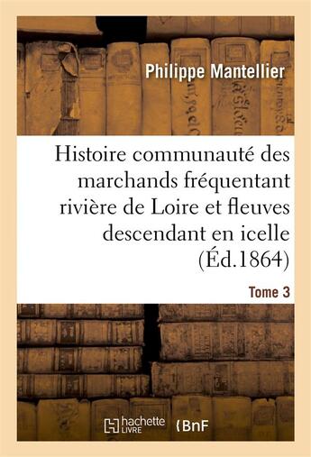 Couverture du livre « Histoire de la communaute des marchands frequentant la riviere de loire tome 3 » de Mantellier Philippe aux éditions Hachette Bnf