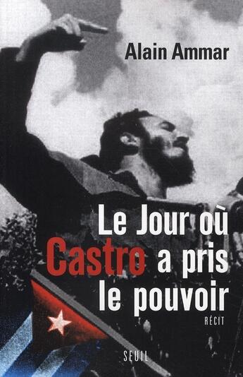 Couverture du livre « Le jour où Castro a pris le pouvoir » de Alain Ammar aux éditions Seuil