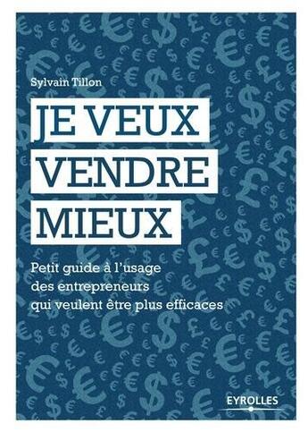 Couverture du livre « Je veux vendre mieux ; petit guide à l'usage des entrepreneurs qui veulent etre plus efficaces » de Sylvain Tillon aux éditions Eyrolles