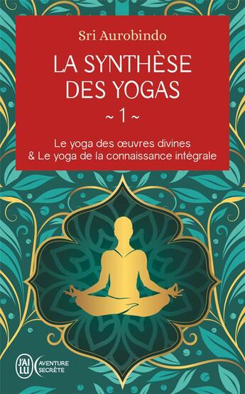 Couverture du livre « La synthèse des yogas Tome 1 : Le yoga des oeuvres divines et Le yoga de la connaissance intégrale » de Sri Aurobindo aux éditions J'ai Lu