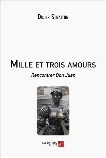 Couverture du livre « Mille et trois amours : rencontrer Don Juan » de Straitur Didier aux éditions Editions Du Net