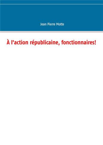 Couverture du livre « À l'action républicaine, fonctionnaires! » de Motte Jean Pierre aux éditions Books On Demand