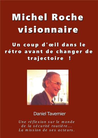 Couverture du livre « Michel Roche visionnaire en sécurité routière ; un coup d'oeil dans le rétro avant de changer de trajectoire ! » de Tavernier Daniel aux éditions Books On Demand