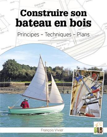 Couverture du livre « Construire son bateau en bois ; principes, techniques, plans » de Francois Vivier aux éditions Blb Bois