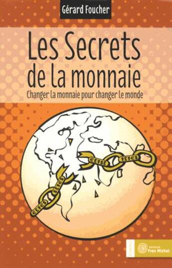 Couverture du livre « Les secrets de la monnaie ; changer la monnaie pour changer le monde » de Gerard Foucher aux éditions Yves Michel