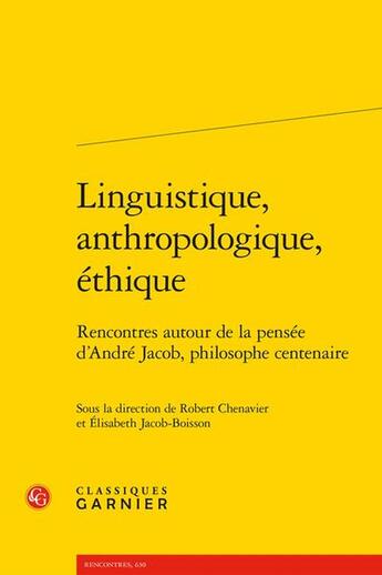 Couverture du livre « Linguistique, anthropologique, éthique : Rencontres autour de la pensée d'André Jacob, philosophe centenaire » de Robert Chenavier et Collectif et Elisabeth Jacob-Boisson aux éditions Classiques Garnier