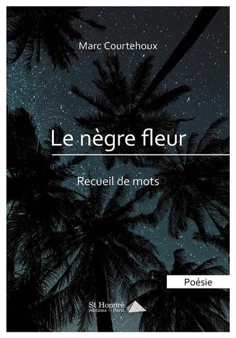 Couverture du livre « Le negre fleur recueil de mots i » de Marc Courtehoux aux éditions Saint Honore Editions