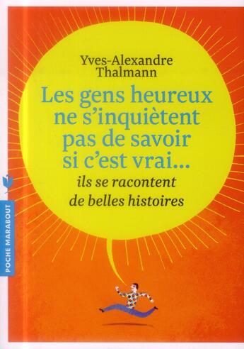 Couverture du livre « Les gens heureux ne s'inquiètent pas de savoir si c'est vrai... ils se racontent de belles histoires » de Yves-Alexandre Thalmann aux éditions Marabout