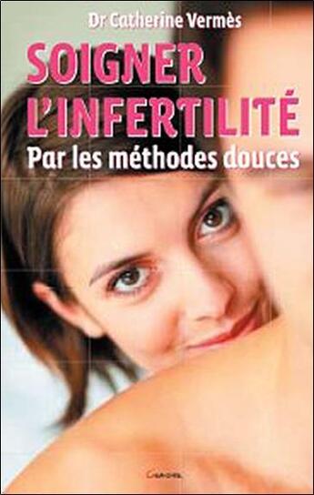 Couverture du livre « Soigner l'infertilité par les méthodes douces » de Catherine Vermes aux éditions Grancher