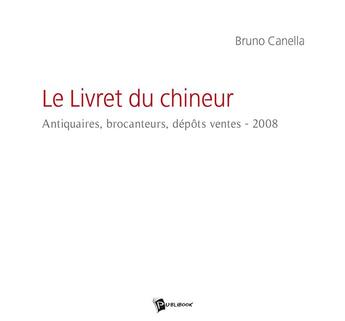 Couverture du livre « Le livret du chineur ; antiquaires, brocanteurs, dépôts ventes (édition 2008) » de Bruno Canella aux éditions Publibook