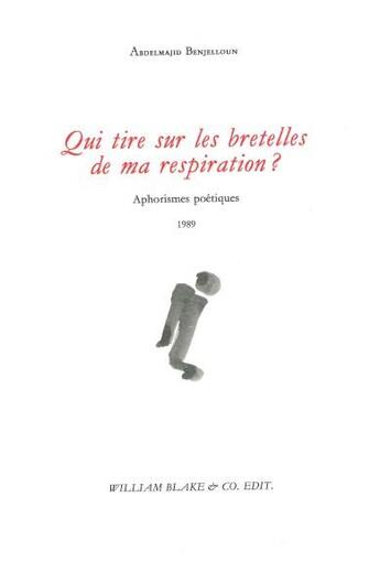 Couverture du livre « Qui tire sur les bretelles de ma respiration ? Aphorismes poétiques 1989 » de Abdelmajid Benjelloun aux éditions William Blake & Co