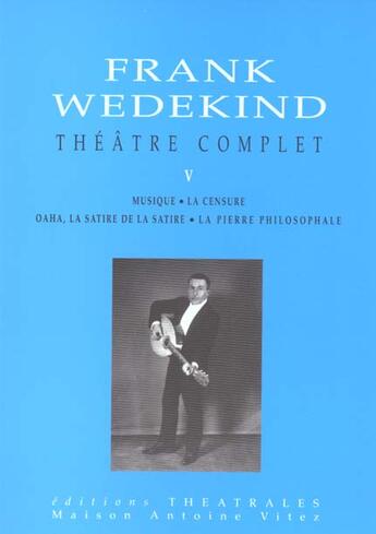 Couverture du livre « Theatre complet t5 - musique / la censure / oaha la satire de la satire / la pierre philosophale » de Frank Wedekind aux éditions Theatrales