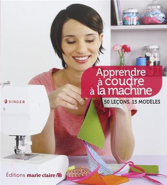 Couverture du livre « Apprendre à coudre à la machine ; 50 leçons, 15 modèles » de  aux éditions Marie-claire