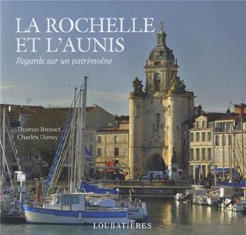 Couverture du livre « La Rochelle et l'Aunis ; regards sur un patrimoine » de Charles Daney et Thomas Brossette aux éditions Loubatieres