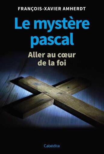 Couverture du livre « Le mystère pascal ; aller au coeur de la foi » de Francois-Xavier Amherdt aux éditions Cabedita