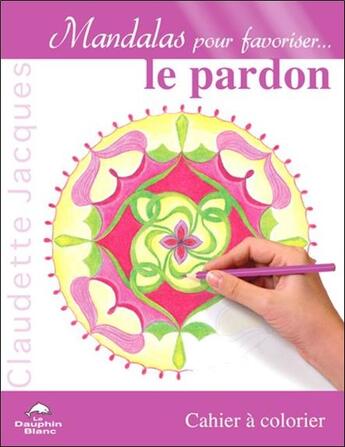 Couverture du livre « Mandalas pour favoriser le pardon ; cahier à colorier » de Claudette Jacques aux éditions Dauphin Blanc