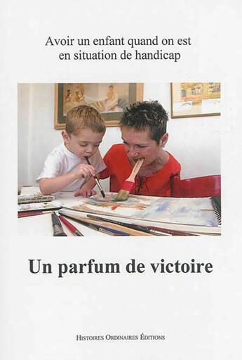 Couverture du livre « Un parfum de victoire ; avoir un enfant quand on est en situation de handicap » de Marie-Anne Divet et Emilie Lay et Marie Noblet aux éditions Histoires Ordinaires