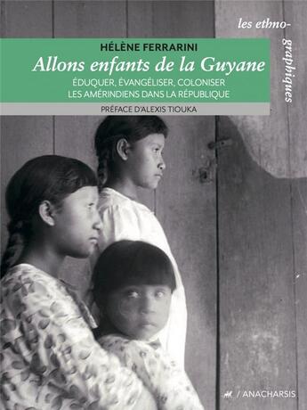 Couverture du livre « Allons enfants de la Guyane : éduquer, évangeliser, coloniser les amérindiens dans la République » de Helene Ferrarini aux éditions Anacharsis