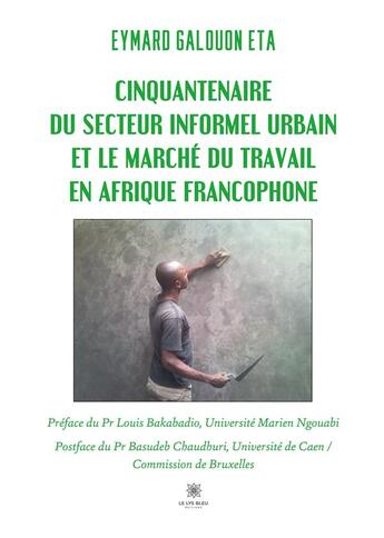 Couverture du livre « Cinquantenaire du secteur informel urbain et le marché du travail en Afrique francophone » de Galouon Eta Eymard aux éditions Le Lys Bleu