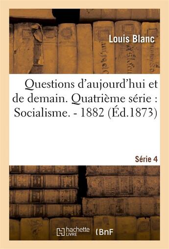 Couverture du livre « Questions d'aujourd'hui et de demain. quatrieme serie : socialisme. - 1882 » de Louis Blanc aux éditions Hachette Bnf