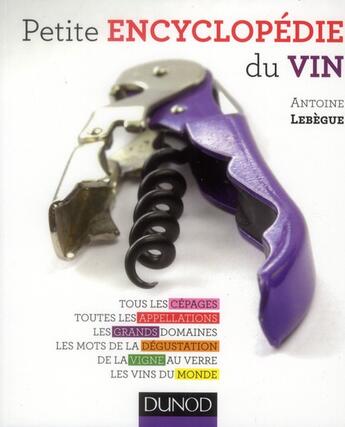 Couverture du livre « Petite encyclopédie du vin ; tous les cépages, toutes les appellations, les grands domaines... » de Antoine Lebegue aux éditions Dunod