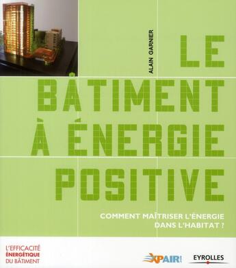 Couverture du livre « Le bâtiment à énergie positive ; comment maîtriser l'énergie dans l'habitat ? » de Alain Garnier aux éditions Eyrolles