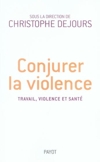 Couverture du livre « Conjurer la violence ; travail, violence, santé » de Christophe Dejours aux éditions Payot