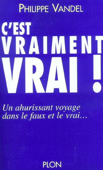 Couverture du livre « C'Est Vraiment Vrai ; Un Ahurissant Voyage Dans Le Faux Et Le Vrai » de Philippe Vandel aux éditions Plon