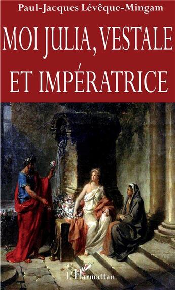 Couverture du livre « Moi Julia, vestale et impératrice » de Paul-Jacques Leveque-Mingam aux éditions L'harmattan