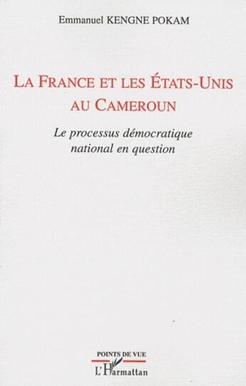 Couverture du livre « La France et les Etats-Unis au Cameroun ; le processus démocratique national en question » de Emmanuel Kengne-Pokam aux éditions L'harmattan