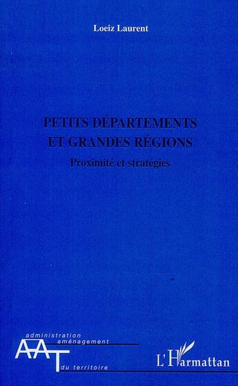 Couverture du livre « Petits départements et grandes régions ; proximité et stratégies » de Laurent Loeiz aux éditions L'harmattan