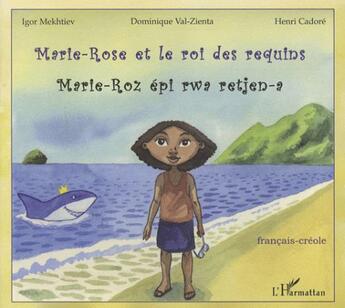 Couverture du livre « Marie-Rose et le roi des requins ; Marie-Roz épi rwa retjen-a » de Igor Mekhtiev et Dominique Val-Zienta et Henri Cadore aux éditions L'harmattan