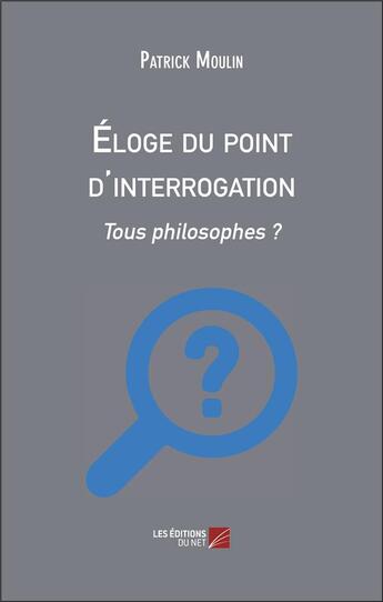 Couverture du livre « Éloge du point d'interrogation : tous philosophes ? » de Patrick Moulin aux éditions Editions Du Net