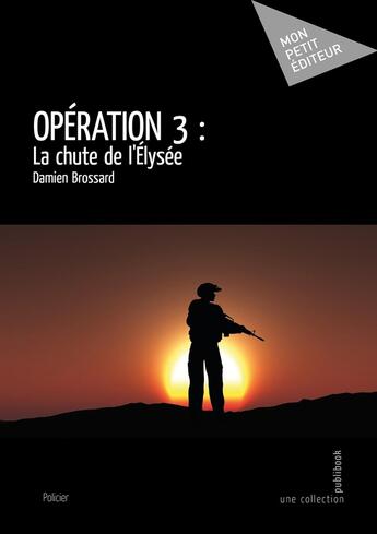 Couverture du livre « Opération 3 : La chute de l'Élysée » de Damien Brossard aux éditions Publibook