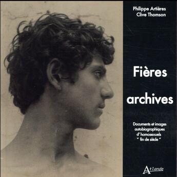 Couverture du livre « Fières archives ; documents et images autobiographiques d'homosexuels « fin de siècle » » de Philippe Artieres et Clive Thomson aux éditions Atlande Editions