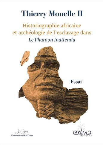 Couverture du livre « Historiographie africaine et archeologie de l'esclavage dans le pharaon inattendu » de Thierry Mouelle Ii aux éditions Ekima Media