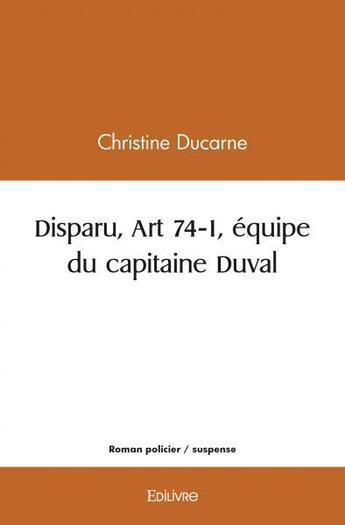 Couverture du livre « Disparu, art 74 1, equipe du capitaine duval » de Christine Ducarne aux éditions Edilivre