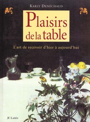 Couverture du livre « Plaisirs De La Table ; L'Art De Recevoir D'Hier Et D'Aujourd'Hui » de Karly Denechaud aux éditions Lattes