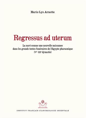 Couverture du livre « Regressus ad uterum ; la mort comme nouvelle naissance dans les grands textes funéraires de l'Egypte pharaonique (Ve-XXe dynastie) » de Marie-Lys Arnette aux éditions Ifao